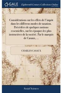 Considérations Sur Les Effets de l'Impôt Dans Les Différens Modes de Taxation. Précédées de Quelques Notions Essentielles, Sur Les Époques Les Plus Instructives de la Société. Par Le Marquis de Casaux, ...