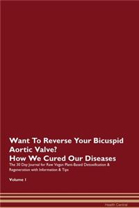 Want To Reverse Your Bicuspid Aortic Valve? How We Cured Our Diseases. The 30 Day Journal for Raw Vegan Plant-Based Detoxification & Regeneration with Information & Tips Volume 1