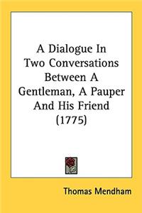 A Dialogue In Two Conversations Between A Gentleman, A Pauper And His Friend (1775)