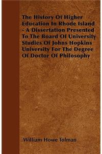 The History Of Higher Education In Rhode Island - A Dissertation Presented To The Board Of University Studies Of Johns Hopkins University For The Degree Of Doctor Of Philosophy