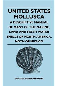 United States Mollusca - A Descriptive Manual Of Many Of The Marine, Land And Fresh Water Shells Of North America, north Of Mexico