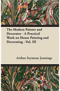 The Modern Painter and Decorator - A Practical Work on House Painting and Decorating - Vol. III