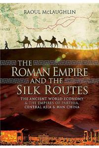 The Roman Empire and the Silk Routes: The Ancient World Economy and the Empires of Parthia, Central Asia and Han China