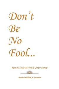 Don't Be No Fool: Read and Study the Word of God for Yourself