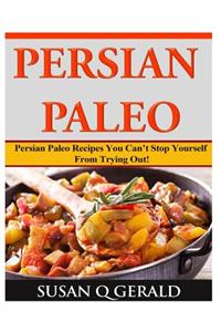 Persian Paleo: Persian Paleo Recipes You Can't Stop Yourself From Trying Out!