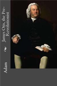James Otis, the Pre-Revolutionist