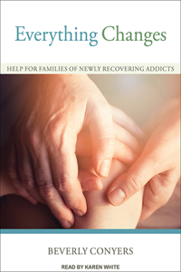 Everything Changes: Help for Families of Newly Recovering Addicts