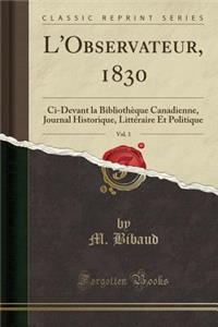 L'Observateur, 1830, Vol. 1: CI-Devant La BibliothÃ¨que Canadienne, Journal Historique, LittÃ©raire Et Politique (Classic Reprint)