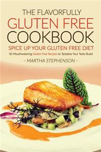 The Flavorfully Gluten Free Cookbook - Spice Up Your Gluten Free Diet: 50 Mouthwatering Gluten Free Recipes to Tantalize Your Taste Buds!: 50 Mouthwatering Gluten Free Recipes to Tantalize Your Taste Buds!