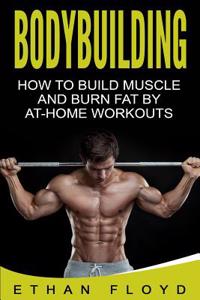 Bodybuilding: How to Build Muscle and Burn Fat by At-Home Workouts