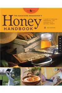 The Backyard Beekeeper's Honey Handbook: A Guide to Creating, Harvesting, and Cooking with Natural Honeys