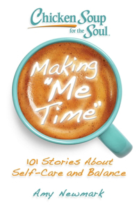 Chicken Soup for the Soul: Making Me Time: 101 Stories about Self-Care and Balance