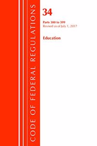 Code of Federal Regulations, Title 34 Education 300-399, Revised as of July 1, 2017