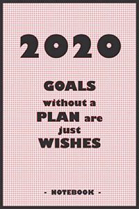 2020 GOALS without a PLAN are just WISHES - Notebook to write down your notes and organize your tasks for the year 2020