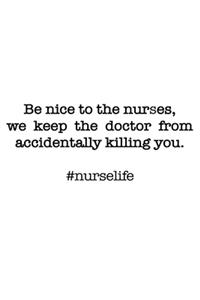 #Nurselife Be nice to the nurses. We keep the doctor from accidentally killing you! Funny Nursing Student Nurse Composition Notebook Back to School 6 x 9 Inches 100 College Ruled Pages Journal Diary Gift LPN RN CNA