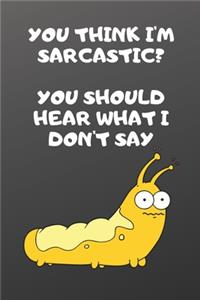 You think I'm sarcastic you should hear what I don't say