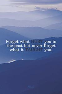 Forget what HURT you in the past but never forget what it TAUGHT you.