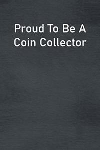 Proud To Be A Coin Collector