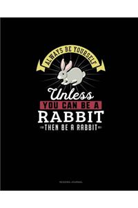 Always Be Yourself Unless You Can Be A Rabbit Then Be A Rabbit