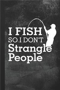 I Fish So I Don't Strangle People