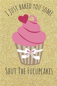 I Just Baked You Some Shut The Fucupcakes