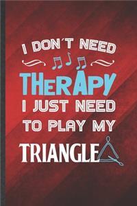 I Don't Need Therapy I Just Need to Play My Triangle