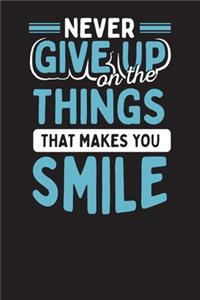 Never Give Up On The Things That Make You Smile