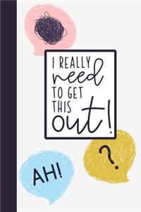I Really Need To Get This Out!