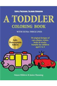 Simple Preschool Coloring Workbook: A toddler coloring book with extra thick lines: 50 original designs of cars, planes, trains, boats, and trucks (suitable for children aged 2 to 4)