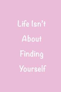 Life Isn't about Finding Yourself