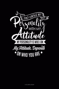 Don't Confuse My Personality with My Attitude My Personality Is Who I Am My Attitude Depends on Who You Are: 4 Column Ledger