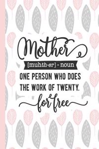 Mother [muhth-Er] - Noun One Person Who Does the Work of Twenty for Free