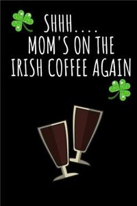 Shhh....Mom's on the Irish Coffee Again