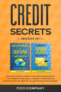 Credit Secrets: 2 BOOKS in 1 Discover the best step by step strategies to boost your credit score, legally protect your financial freedom through section 609, and i