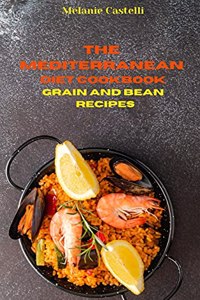 The Mediterranean Cookbook Grain and Bean Recipes: Quick, Easy and Tasty Recipes to feel full of energy and stay healthy keeping your weight under control