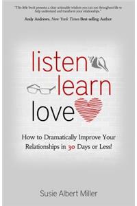 Listen, Learn, Love: How to Dramatically Improve Your Relationships in 30 Days or Less!