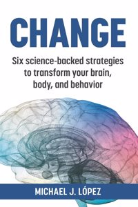 Change: Six science-backed strategies to transform your brain, body, and behavior