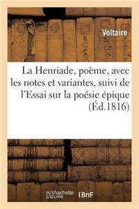 La Henriade, poème, avec les notes et variantes, suivi de l'Essai sur la poésie épique