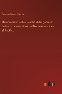 Memorandum sobre la actitud del gobierno de los Estados-unidos del Norte-america en el Pacífico