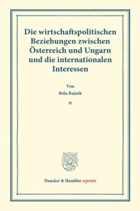 Die Wirtschaftspolitischen Beziehungen Zwischen Osterreich Und Ungarn Und Die Internationalen Interessen