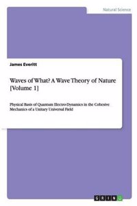 Waves of What? a Wave Theory of Nature [Volume 1]