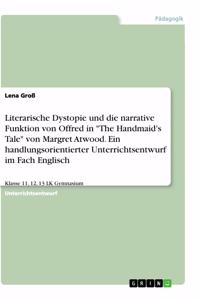 Literarische Dystopie und die narrative Funktion von Offred in The Handmaid's Tale von Margret Atwood. Ein handlungsorientierter Unterrichtsentwurf im Fach Englisch