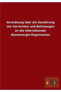 Verordnung Uber Die Gewahrung Von Vorrechten Und Befreiungen an Die Internationale Atomenergie-Organisation
