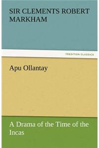 Apu Ollantay a Drama of the Time of the Incas