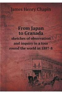 From Japan to Granada Sketches of Observation and Inquiry in a Tour Round the World in 1887-8