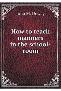 How to Teach Manners in the School-Room