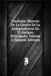 Cataluna: Historia De La Guerra De La Independencia En El Antiguo Principado, Volume 1 (Spanish Edition)