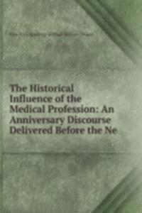Historical Influence of the Medical Profession: An Anniversary Discourse Delivered Before the Ne