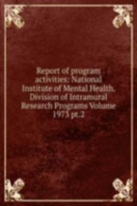 Report of program activities: National Institute of Mental Health. Division of Intramural Research Programs Volume 1973 pt.2