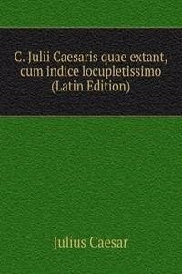 C. Julii Caesaris quae extant, cum indice locupletissimo (Latin Edition)